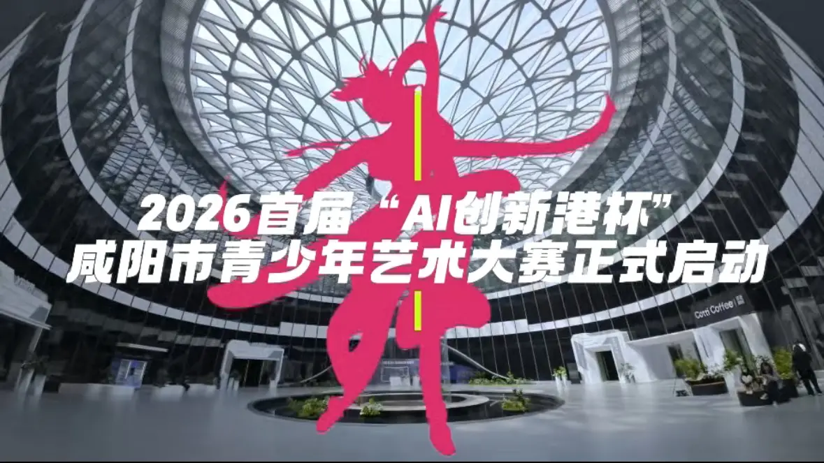 2026“AI创新港杯”咸阳市青少年艺术大赛启动！科技与艺术碰撞，青春绽放舞台