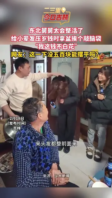 东北舅舅太会整活了 给小辈发压岁钱时拿盆挨个敲脑袋 “我这钱不白花” 网友：这一下没五百块能摆平吗？