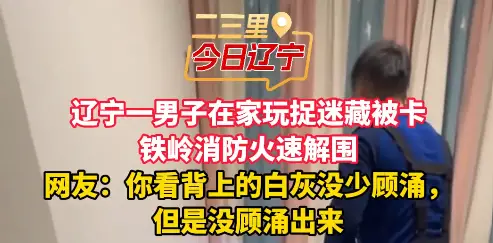 辽宁一男子在家玩捉迷藏被卡 铁岭消防火速解围 网友：你看背上的白灰没少顾涌， 但是没顾涌出来#铁岭 