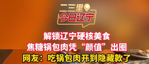 解锁辽宁硬核美食 焦糖锅包肉凭“颜值”出圈 网友：吃锅包肉开到隐藏款了 