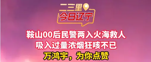 鞍山00后民警两入火海救人 吸入过量浓烟狂咳不已 万鸿宇，为你点赞#时代榜样 