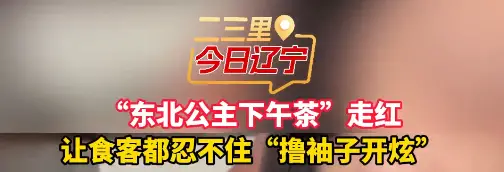 “东北公主下午茶”走红 让食客都忍不住“撸袖子开炫”#美食 