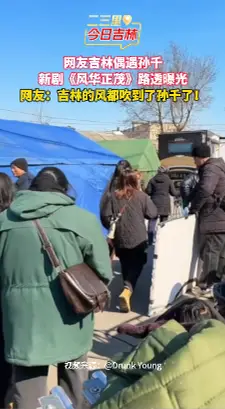 网友吉林偶遇孙千 ，新剧《风华正茂》路透曝光