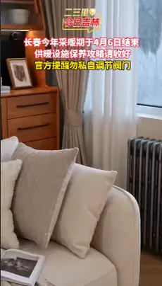 长春2025-2026采暖期4月6日24时结束 供暖设施保养攻略请收好