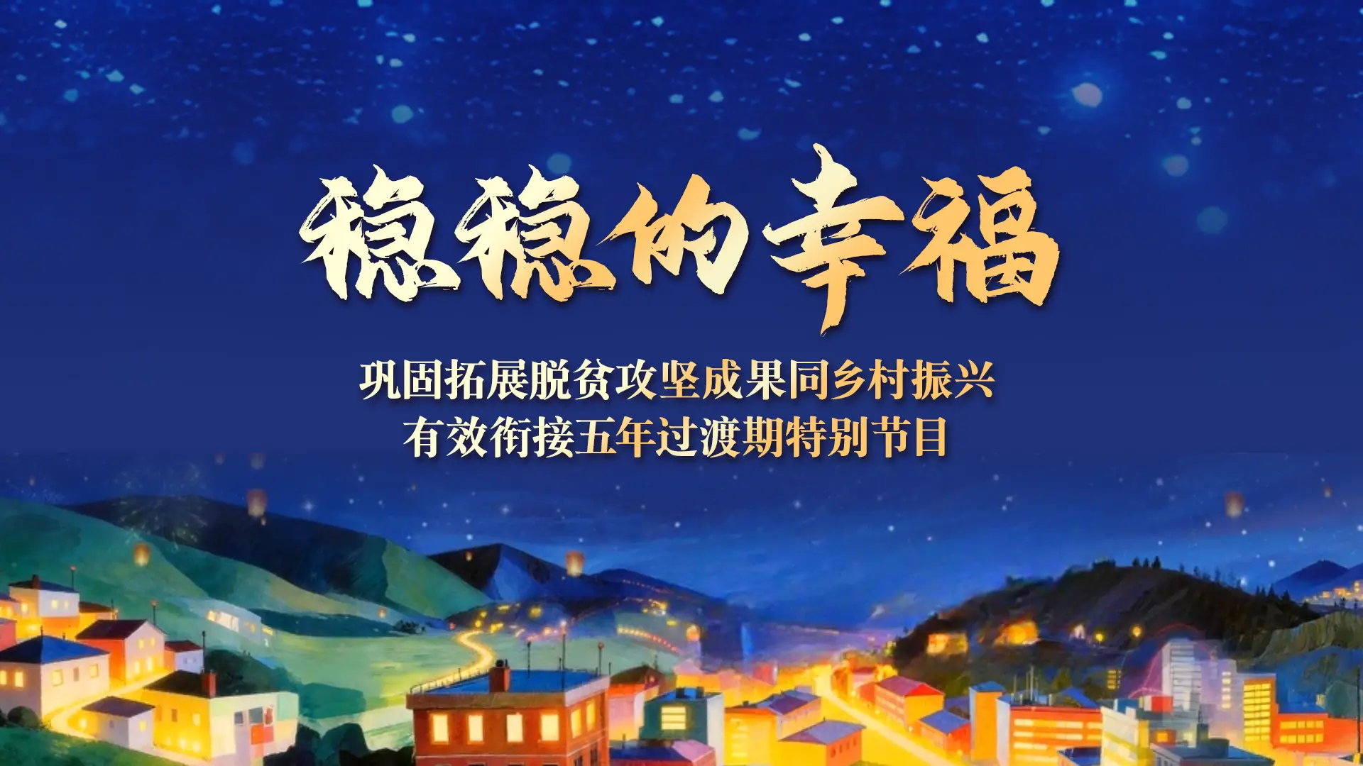 稳稳的幸福——巩固拓展脱贫攻坚成果同乡村振兴有效衔接五年过渡期特别节目
