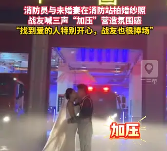 消防员与未婚妻在消防站拍婚纱照，战友喊三声“加压”营造氛围感