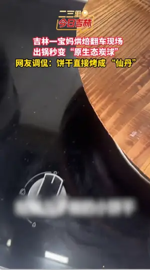 吉林一宝妈爱心烘焙变翻车现场，小饼干烤成“原生态炭球”。
