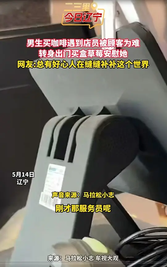 男生买咖啡遇到店员被顾客为难 转身出门买盒草莓安慰她 网友:总有好心人在缝缝补补这个世界