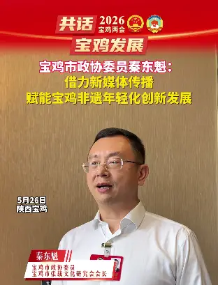 宝鸡市政协委员秦东魁：借力新媒体传播，赋能宝鸡非遗年轻化创新发展