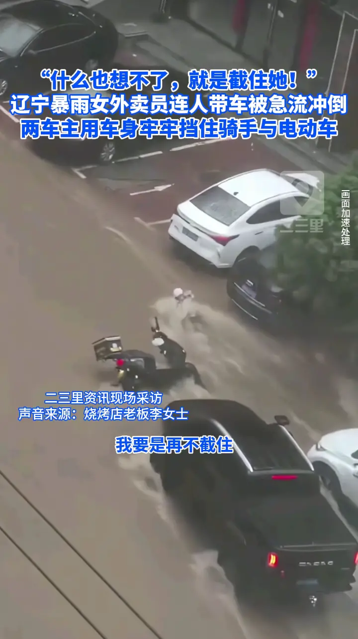 “什么也想不了，就是截住她！” 辽宁暴雨女外卖员连人带车被急流冲倒，两车主用车身牢牢挡住骑手与电动车