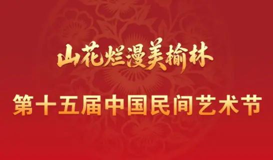 第十五届中国民间艺术节将于9月13日在榆林市盛大启幕