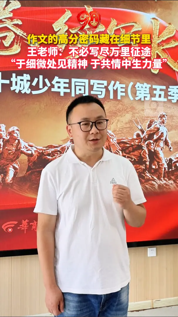作文的高分密码藏在细节里 王老师：不必写尽万里征途 “于细微处见精神 于共情中生力量”